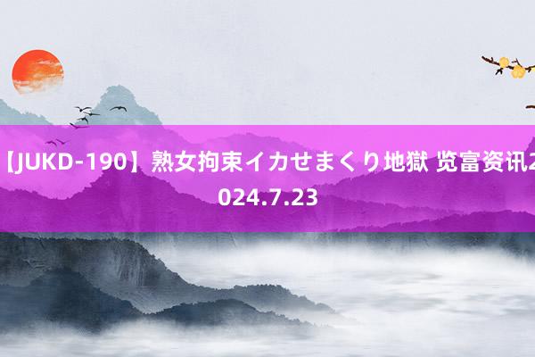 【JUKD-190】熟女拘束イカせまくり地獄 览富资讯2024.7.23