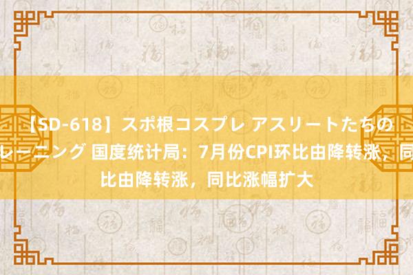 【SD-618】スポ根コスプレ アスリートたちの濡れ濡れトレーニング 国度统计局：7月份CPI环比由降转涨，同比涨幅扩大