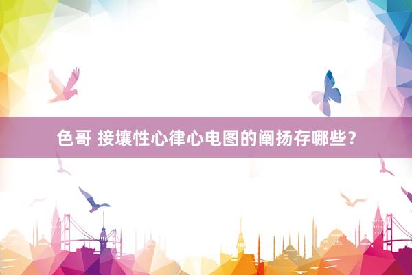 色哥 接壤性心律心电图的阐扬存哪些？